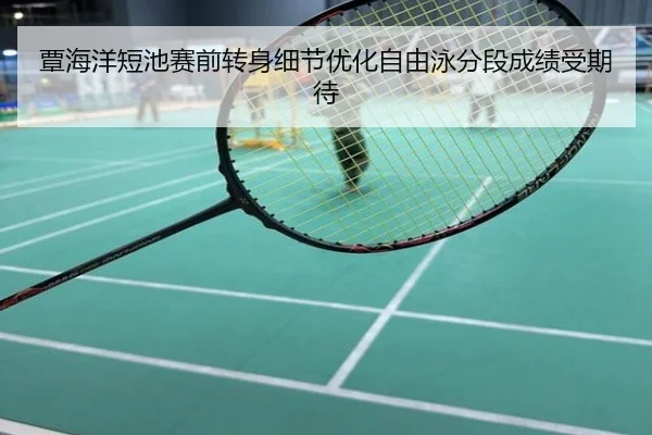 覃海洋短池赛前转身细节优化自由泳分段成绩受期待